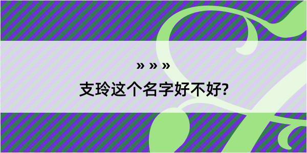 支玲这个名字好不好?