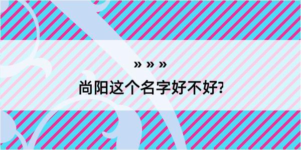 尚阳这个名字好不好?