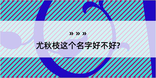 尤秋枝这个名字好不好?