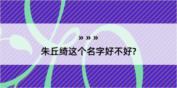 朱丘绮这个名字好不好?