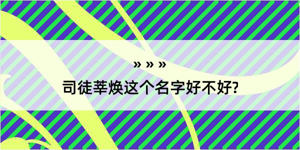 司徒莘焕这个名字好不好?