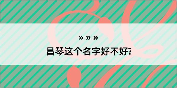 昌琴这个名字好不好?