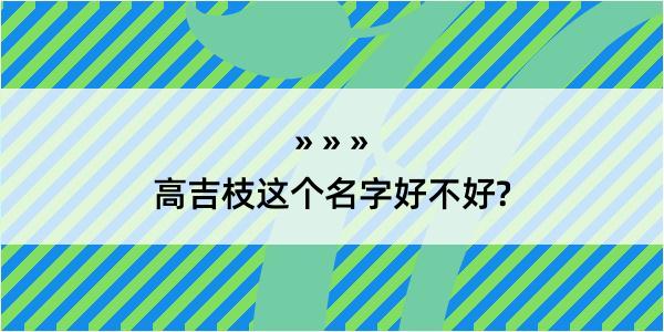 高吉枝这个名字好不好?