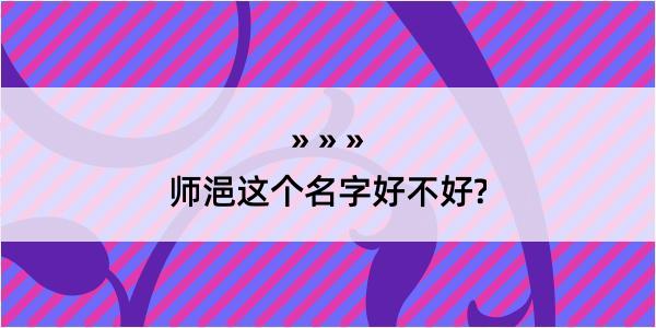 师浥这个名字好不好?