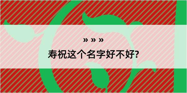 寿祝这个名字好不好?