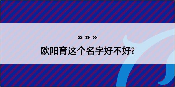 欧阳育这个名字好不好?