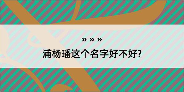 浦杨璠这个名字好不好?