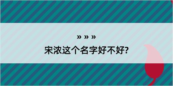 宋浓这个名字好不好?