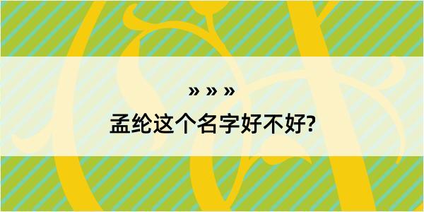 孟纶这个名字好不好?