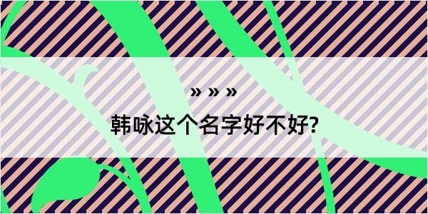 韩咏这个名字好不好?