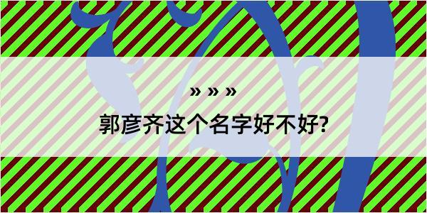 郭彦齐这个名字好不好?