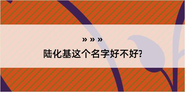 陆化基这个名字好不好?