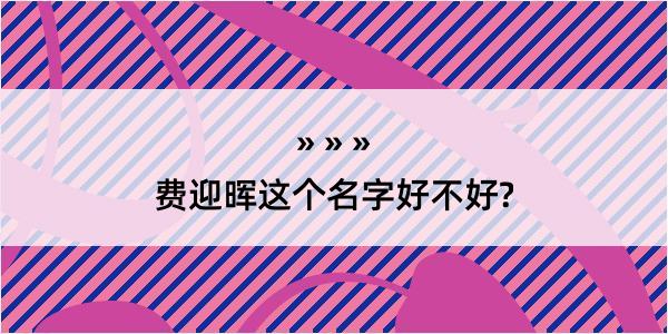 费迎晖这个名字好不好?