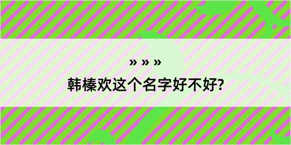 韩榛欢这个名字好不好?