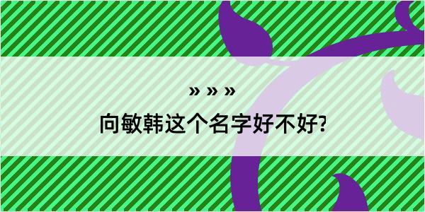 向敏韩这个名字好不好?