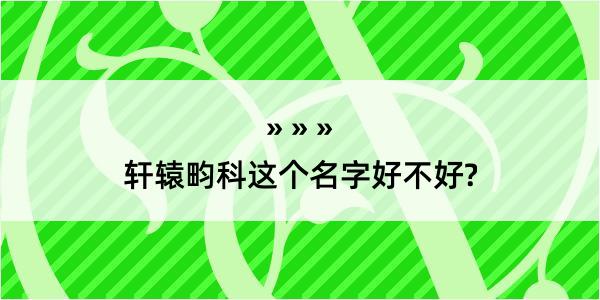 轩辕畇科这个名字好不好?