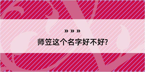 师笠这个名字好不好?