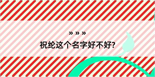 祝纶这个名字好不好?