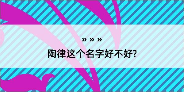 陶律这个名字好不好?