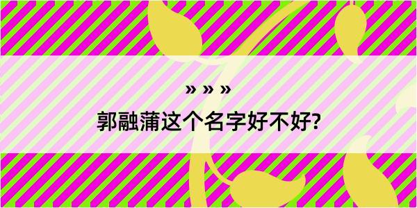 郭融蒲这个名字好不好?