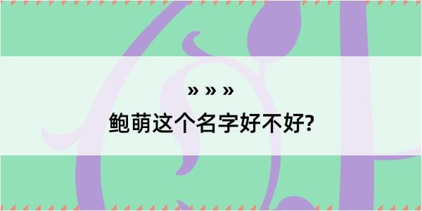 鲍萌这个名字好不好?