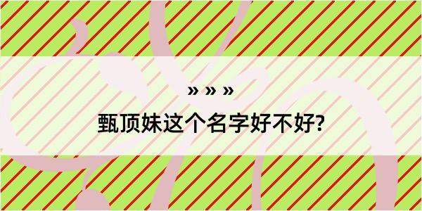 甄顶妹这个名字好不好?