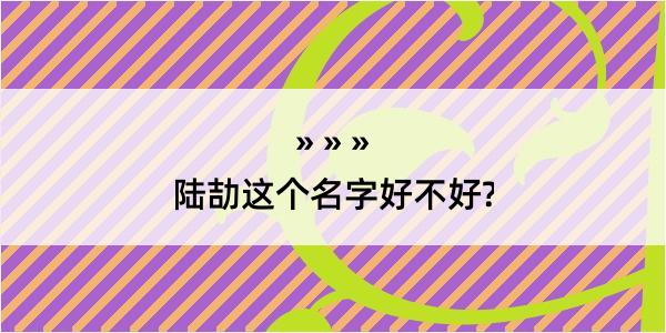 陆劼这个名字好不好?