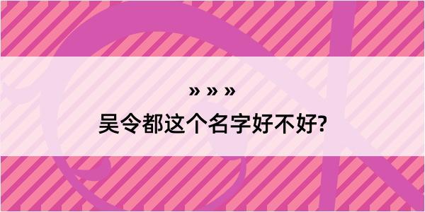 吴令都这个名字好不好?