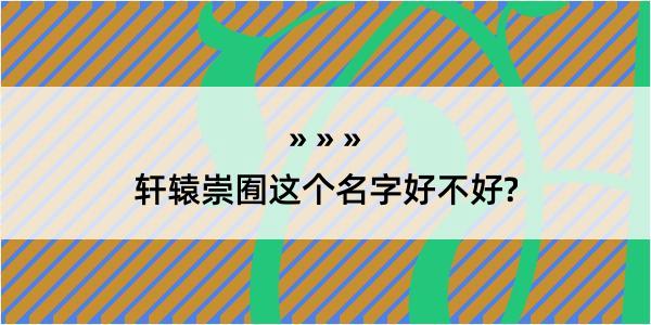 轩辕崇囿这个名字好不好?