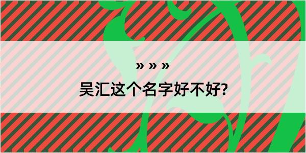 吴汇这个名字好不好?