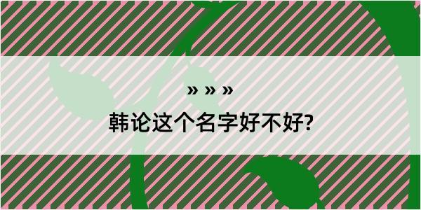 韩论这个名字好不好?