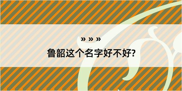 鲁韶这个名字好不好?