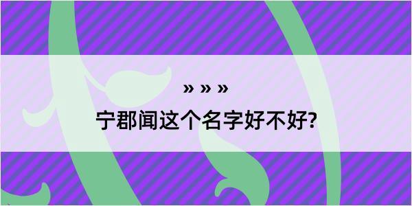 宁郡闻这个名字好不好?