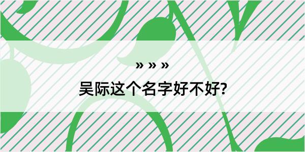 吴际这个名字好不好?