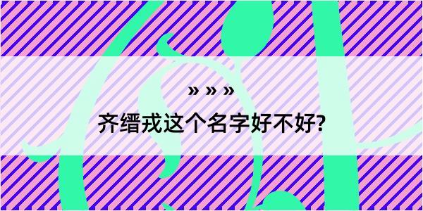 齐缙戎这个名字好不好?