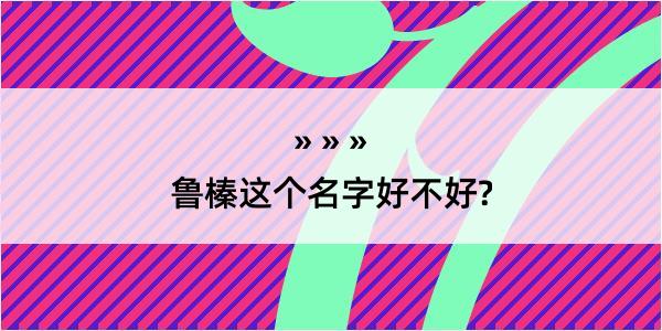 鲁榛这个名字好不好?