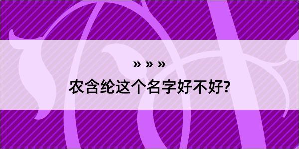 农含纶这个名字好不好?