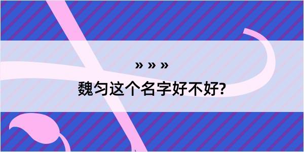 魏匀这个名字好不好?