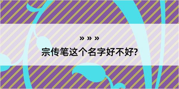 宗传笔这个名字好不好?