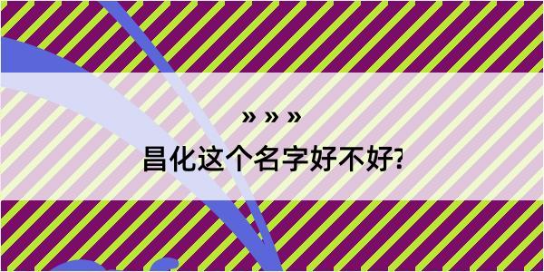 昌化这个名字好不好?