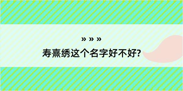 寿熹绣这个名字好不好?