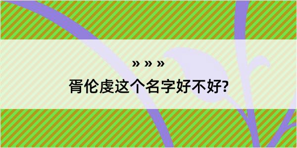 胥伦虔这个名字好不好?