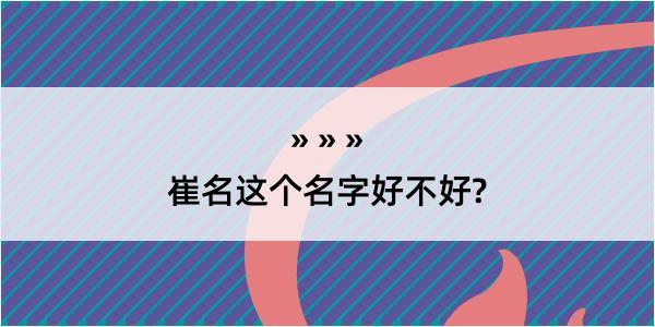 崔名这个名字好不好?