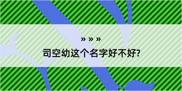 司空幼这个名字好不好?