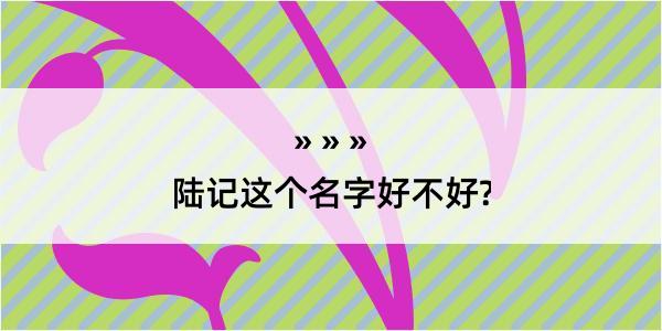 陆记这个名字好不好?