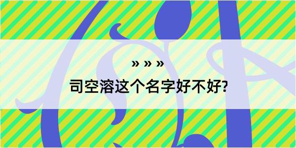 司空溶这个名字好不好?