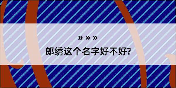 郎绣这个名字好不好?