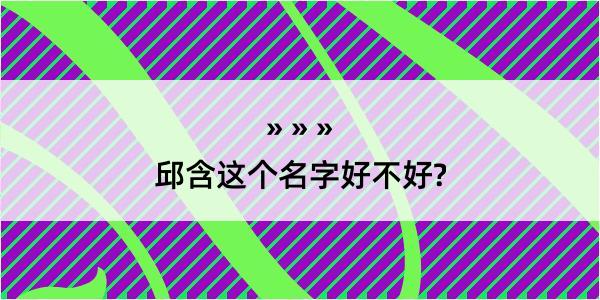 邱含这个名字好不好?