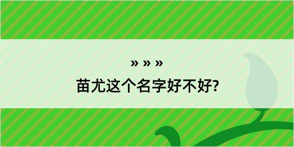 苗尤这个名字好不好?