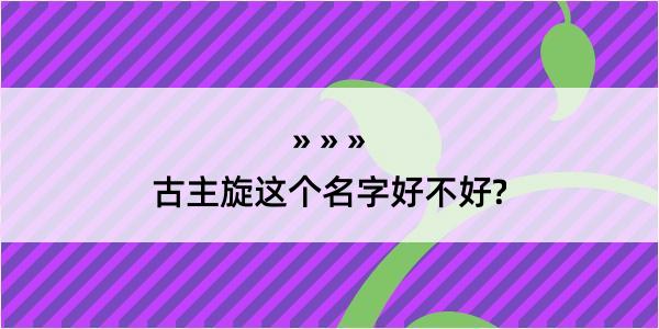 古主旋这个名字好不好?